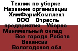 Техник по уборке › Название организации ­ ХимФармКомплект, ООО › Отрасль предприятия ­ Уборка › Минимальный оклад ­ 20 000 - Все города Работа » Вакансии   . Вологодская обл.,Вологда г.